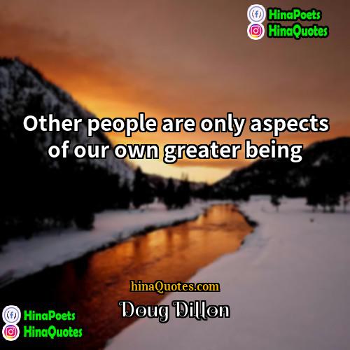 Doug Dillon Quotes | Other people are only aspects of our